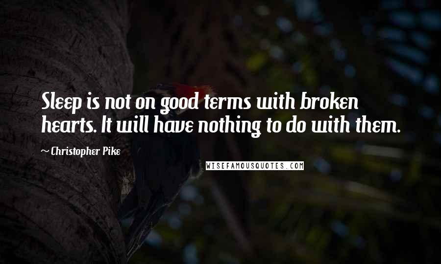 Christopher Pike Quotes: Sleep is not on good terms with broken hearts. It will have nothing to do with them.