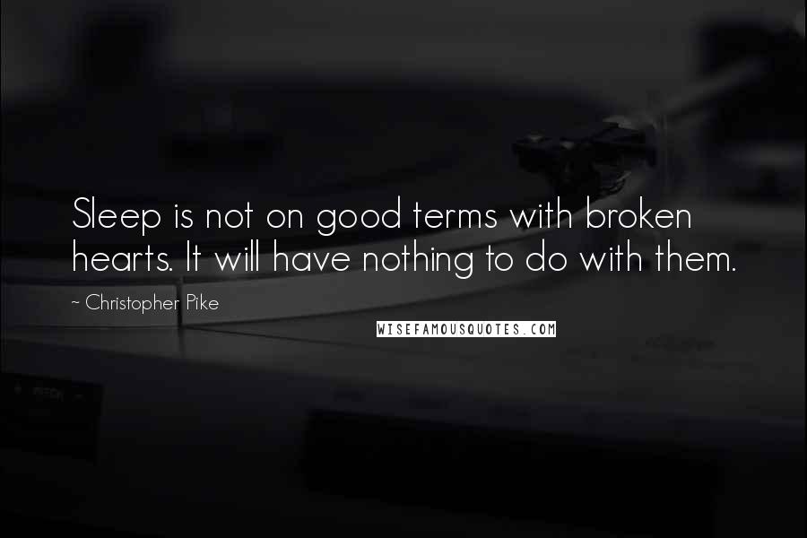 Christopher Pike Quotes: Sleep is not on good terms with broken hearts. It will have nothing to do with them.