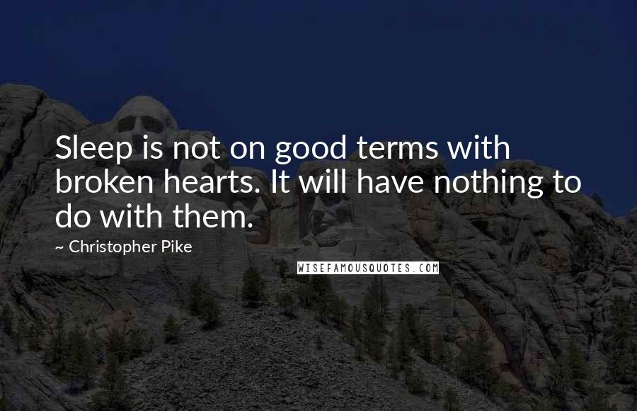 Christopher Pike Quotes: Sleep is not on good terms with broken hearts. It will have nothing to do with them.