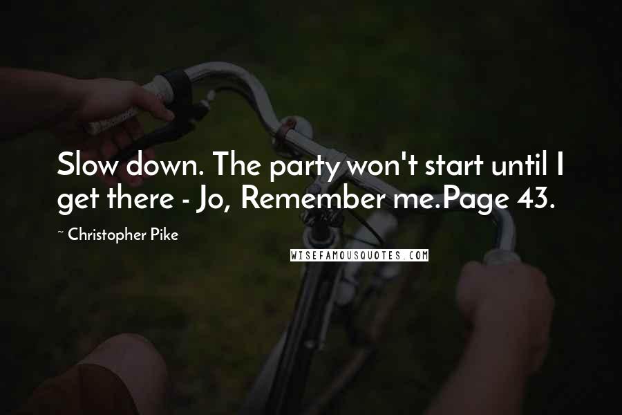 Christopher Pike Quotes: Slow down. The party won't start until I get there - Jo, Remember me.Page 43.