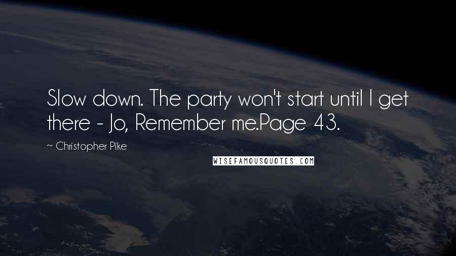 Christopher Pike Quotes: Slow down. The party won't start until I get there - Jo, Remember me.Page 43.