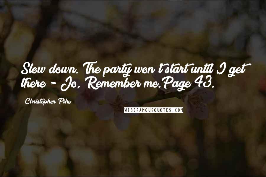 Christopher Pike Quotes: Slow down. The party won't start until I get there - Jo, Remember me.Page 43.