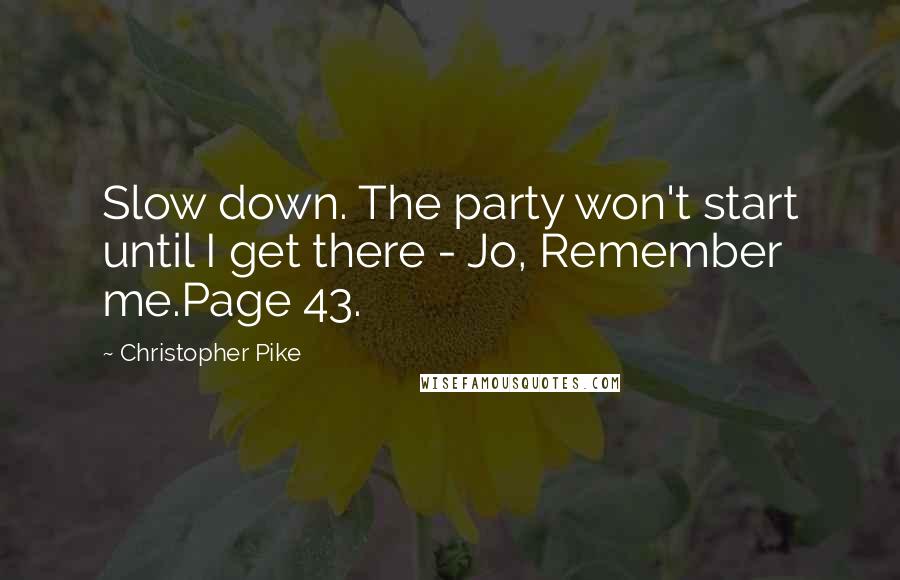 Christopher Pike Quotes: Slow down. The party won't start until I get there - Jo, Remember me.Page 43.