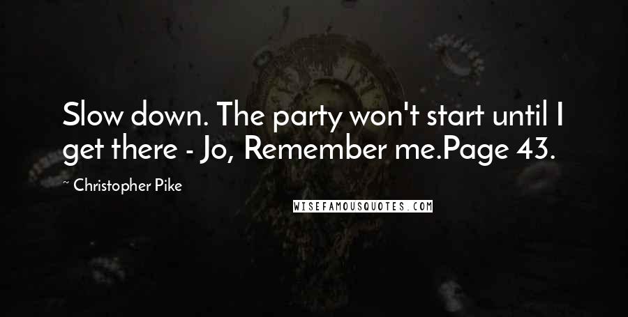 Christopher Pike Quotes: Slow down. The party won't start until I get there - Jo, Remember me.Page 43.