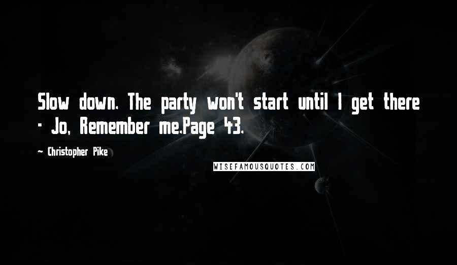 Christopher Pike Quotes: Slow down. The party won't start until I get there - Jo, Remember me.Page 43.