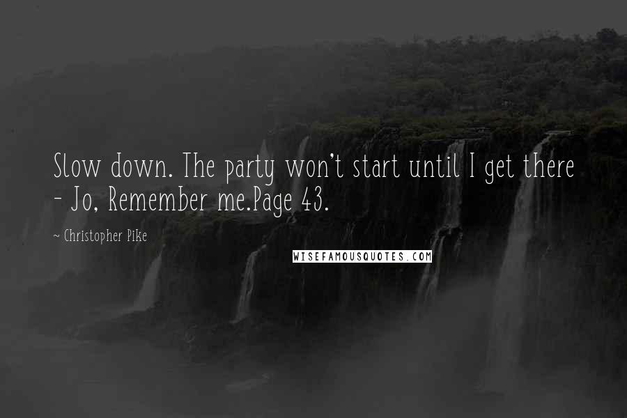 Christopher Pike Quotes: Slow down. The party won't start until I get there - Jo, Remember me.Page 43.