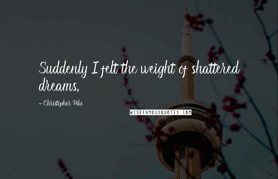 Christopher Pike Quotes: Suddenly I felt the weight of shattered dreams.