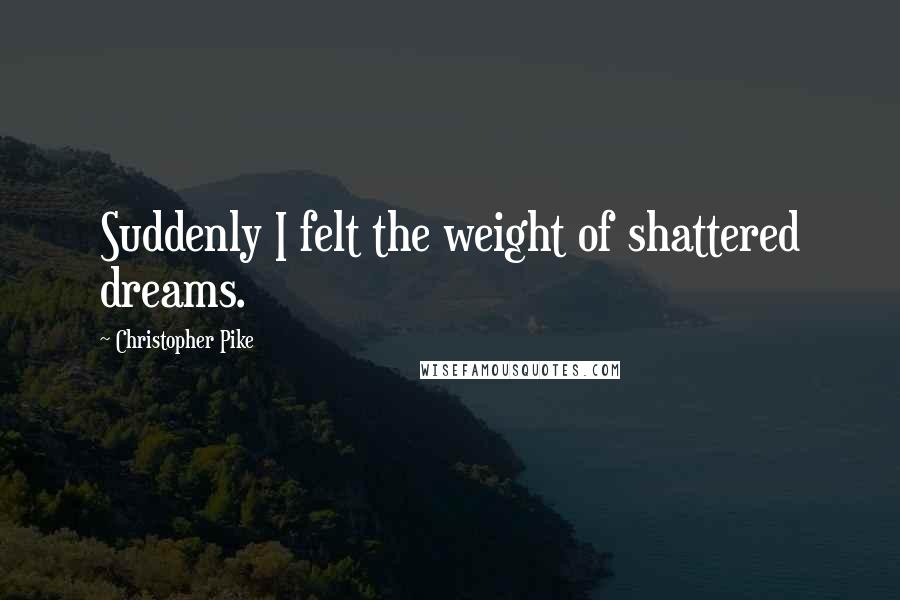 Christopher Pike Quotes: Suddenly I felt the weight of shattered dreams.