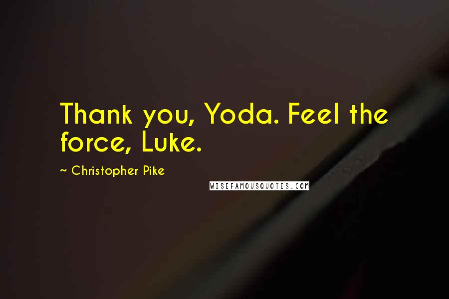 Christopher Pike Quotes: Thank you, Yoda. Feel the force, Luke.