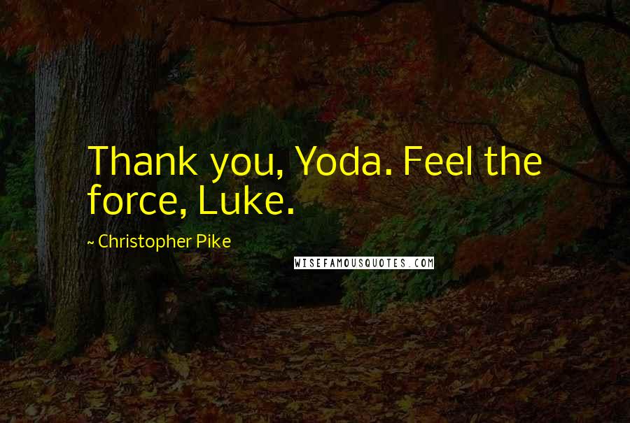 Christopher Pike Quotes: Thank you, Yoda. Feel the force, Luke.