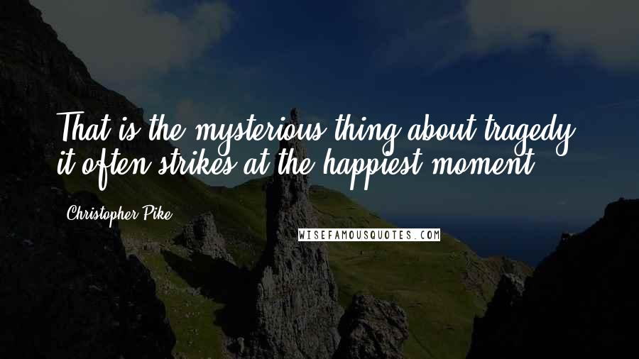 Christopher Pike Quotes: That is the mysterious thing about tragedy- it often strikes at the happiest moment.