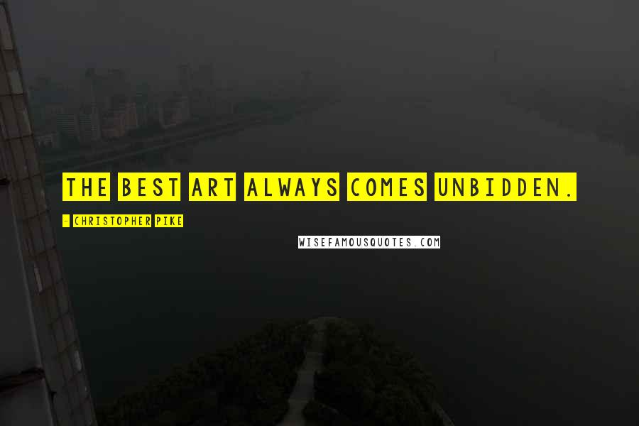 Christopher Pike Quotes: The best art always comes unbidden.