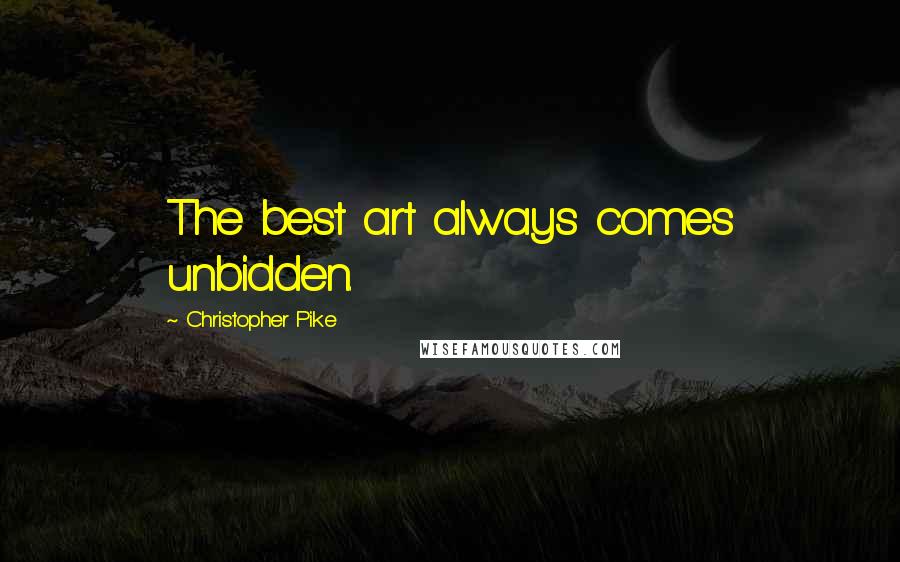 Christopher Pike Quotes: The best art always comes unbidden.