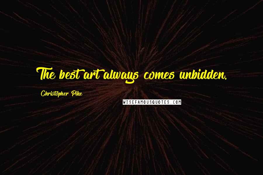 Christopher Pike Quotes: The best art always comes unbidden.