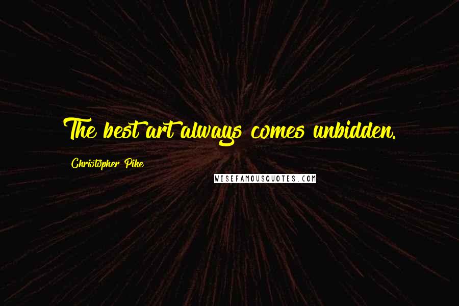 Christopher Pike Quotes: The best art always comes unbidden.