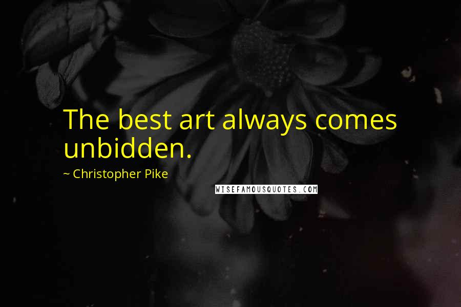 Christopher Pike Quotes: The best art always comes unbidden.