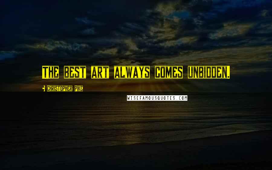 Christopher Pike Quotes: The best art always comes unbidden.