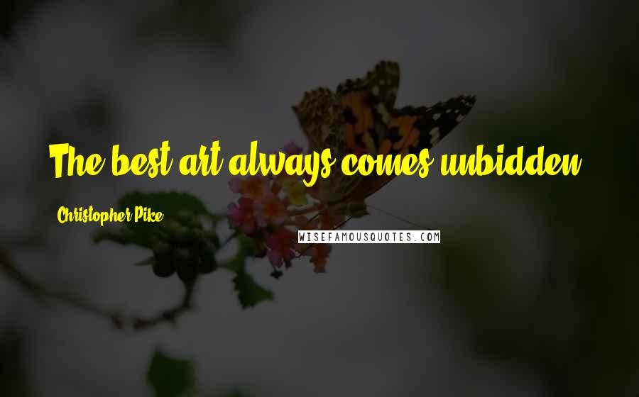 Christopher Pike Quotes: The best art always comes unbidden.