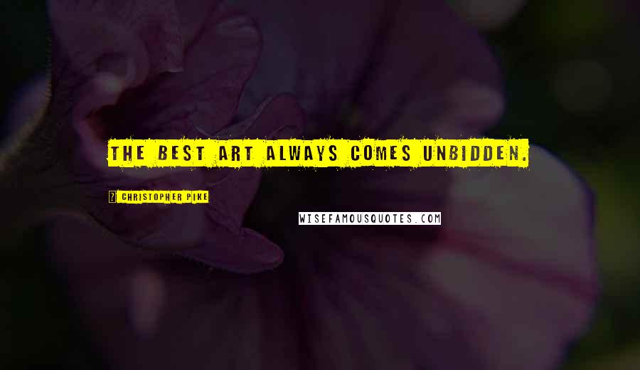 Christopher Pike Quotes: The best art always comes unbidden.