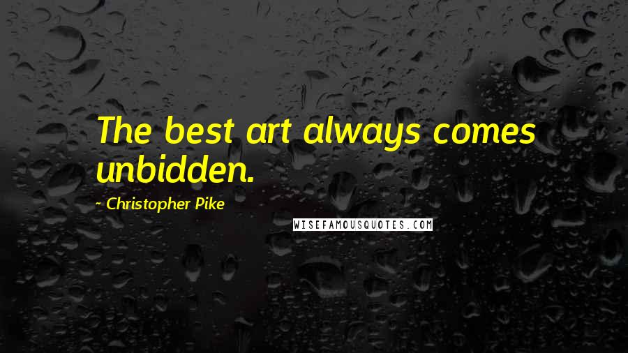 Christopher Pike Quotes: The best art always comes unbidden.