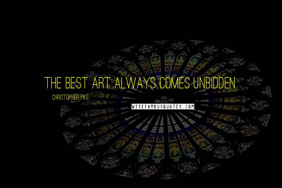 Christopher Pike Quotes: The best art always comes unbidden.