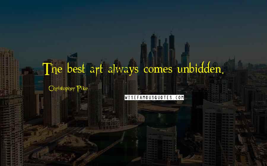 Christopher Pike Quotes: The best art always comes unbidden.