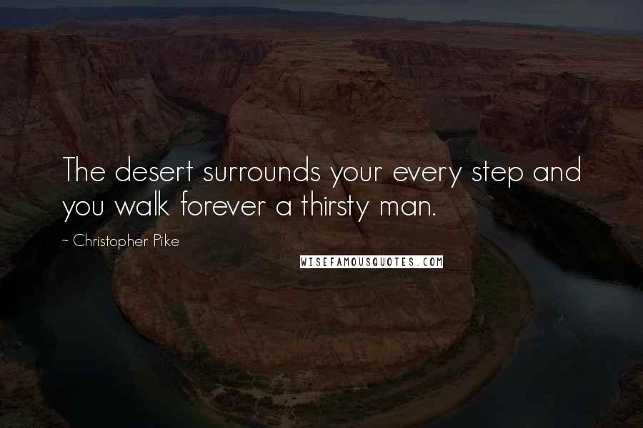 Christopher Pike Quotes: The desert surrounds your every step and you walk forever a thirsty man.