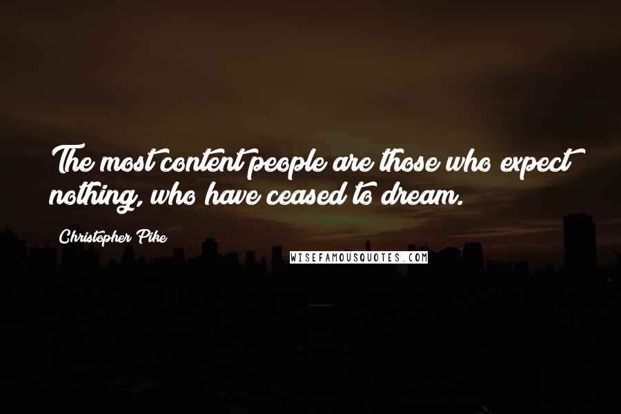 Christopher Pike Quotes: The most content people are those who expect nothing, who have ceased to dream.