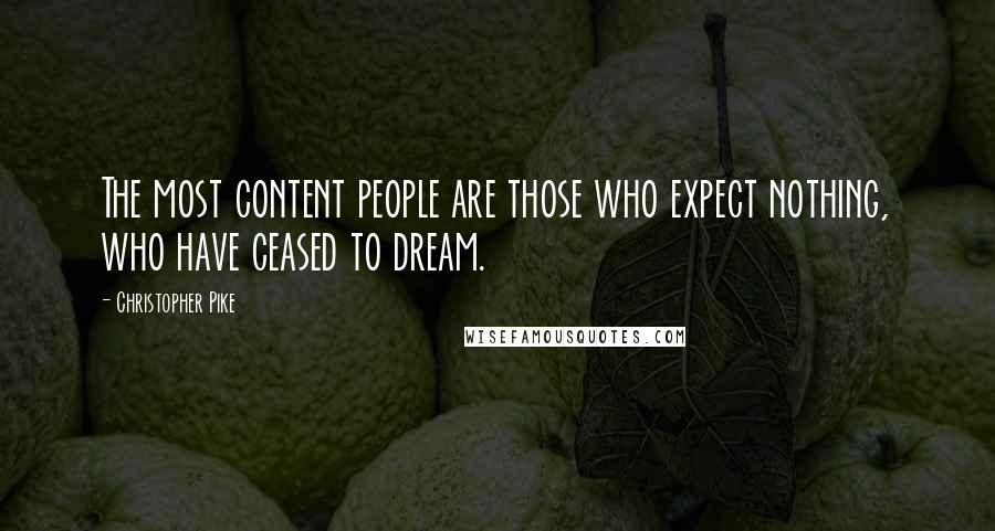 Christopher Pike Quotes: The most content people are those who expect nothing, who have ceased to dream.