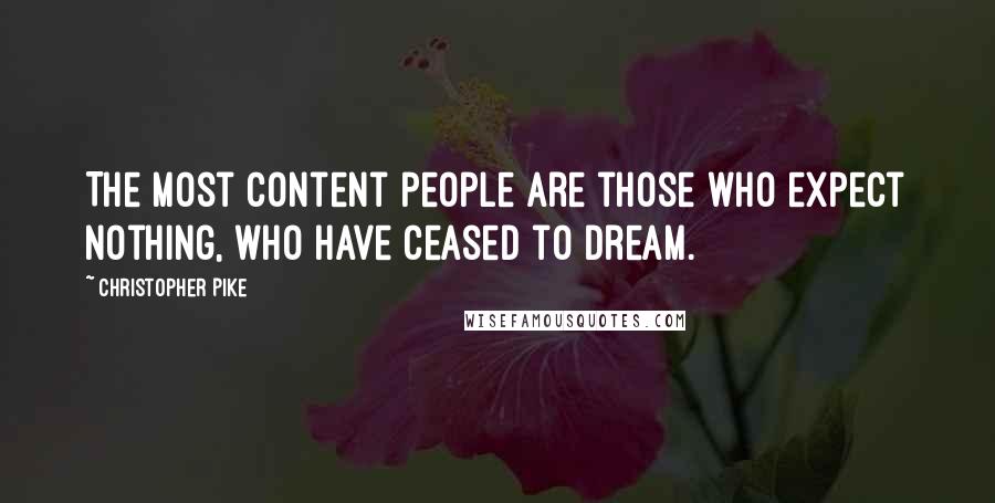 Christopher Pike Quotes: The most content people are those who expect nothing, who have ceased to dream.
