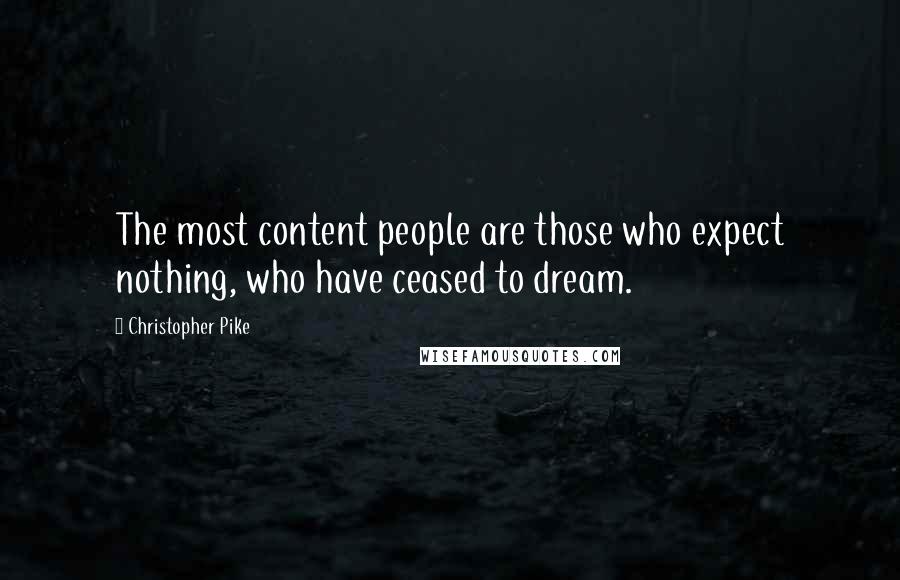 Christopher Pike Quotes: The most content people are those who expect nothing, who have ceased to dream.