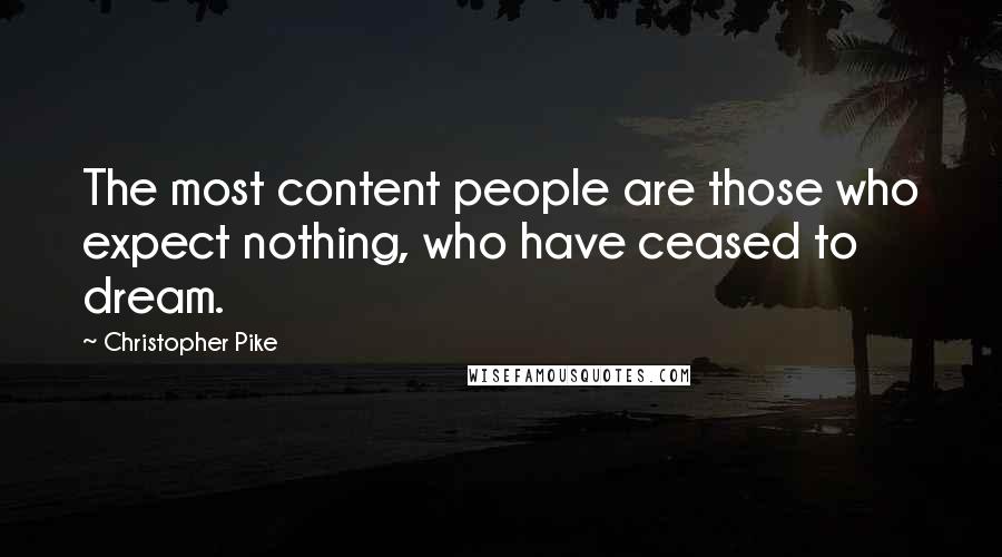 Christopher Pike Quotes: The most content people are those who expect nothing, who have ceased to dream.