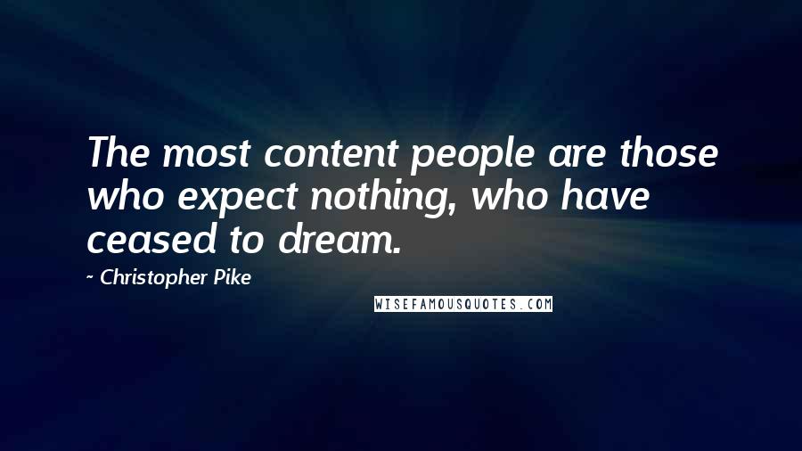 Christopher Pike Quotes: The most content people are those who expect nothing, who have ceased to dream.