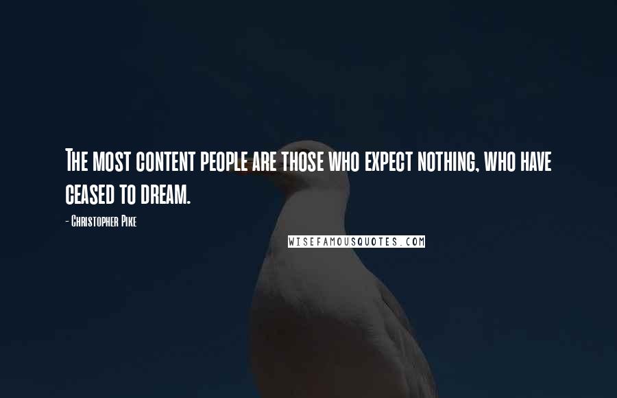 Christopher Pike Quotes: The most content people are those who expect nothing, who have ceased to dream.