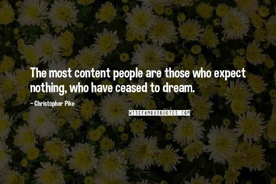 Christopher Pike Quotes: The most content people are those who expect nothing, who have ceased to dream.