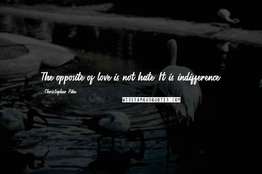 Christopher Pike Quotes: The opposite of love is not hate. It is indifference.