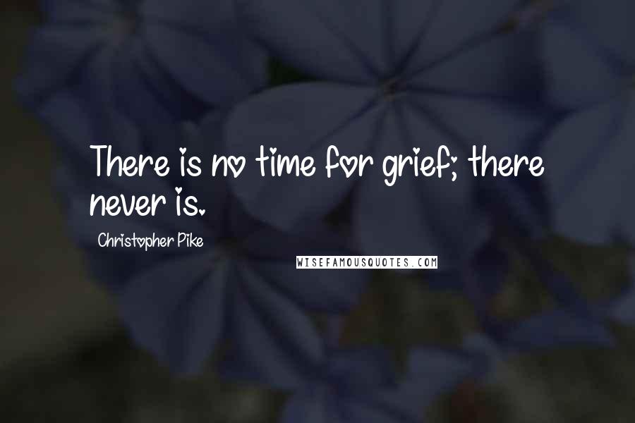 Christopher Pike Quotes: There is no time for grief; there never is.