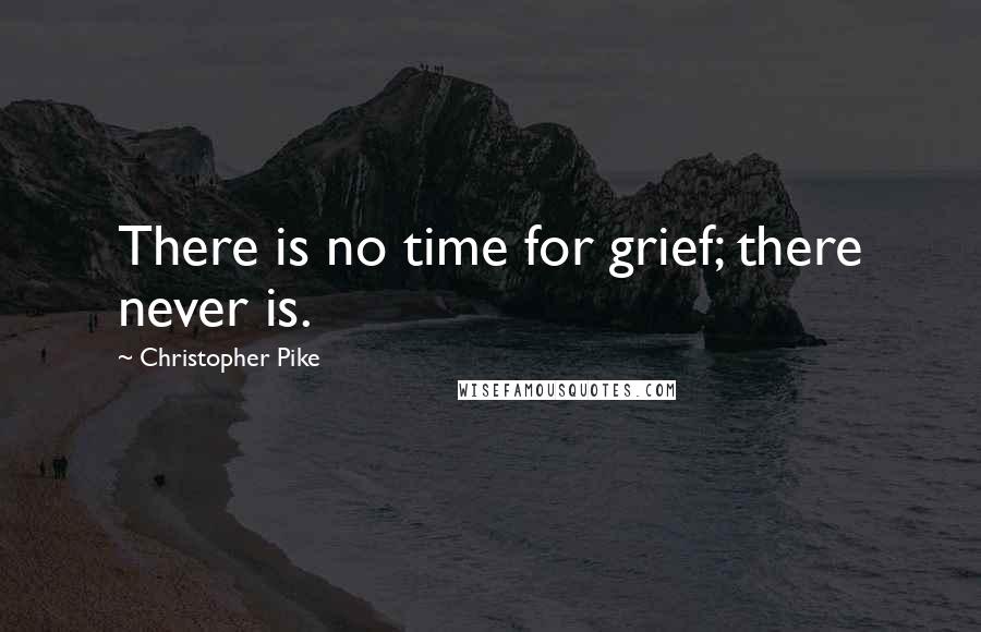 Christopher Pike Quotes: There is no time for grief; there never is.