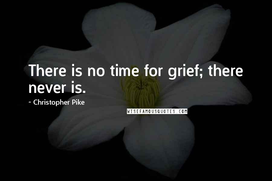 Christopher Pike Quotes: There is no time for grief; there never is.