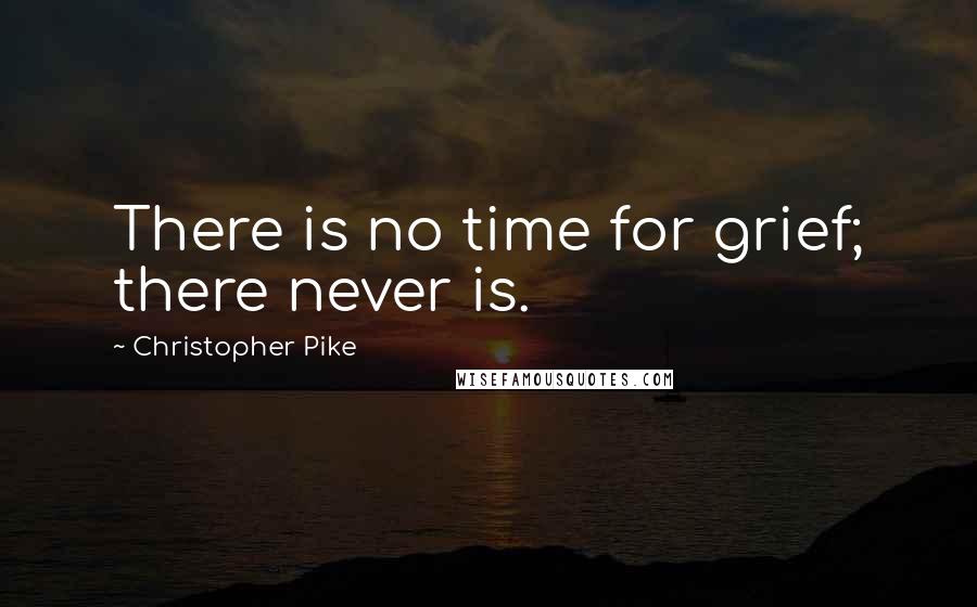 Christopher Pike Quotes: There is no time for grief; there never is.