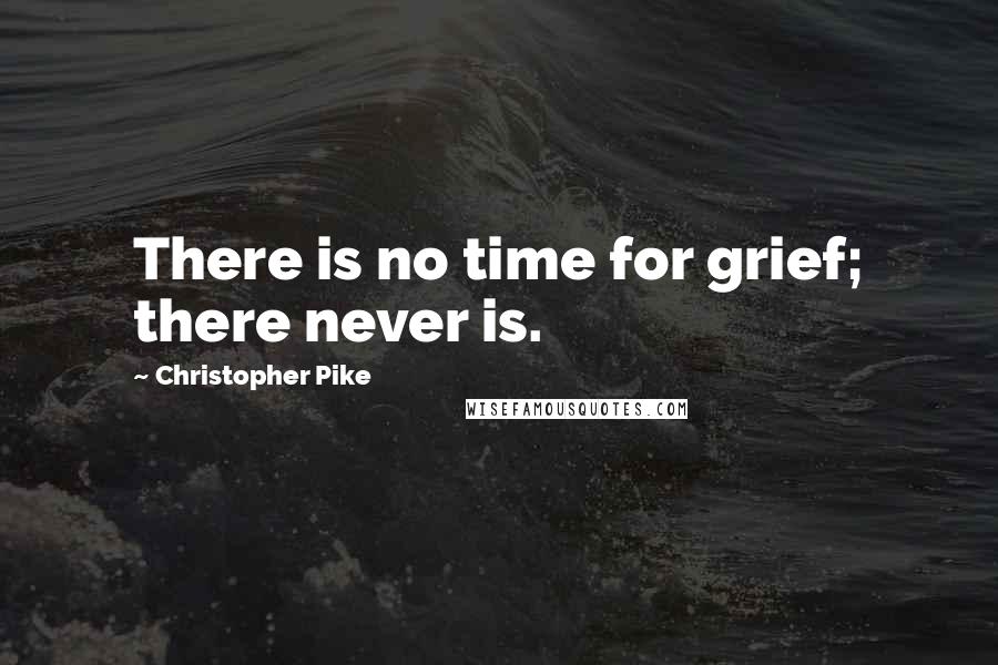 Christopher Pike Quotes: There is no time for grief; there never is.