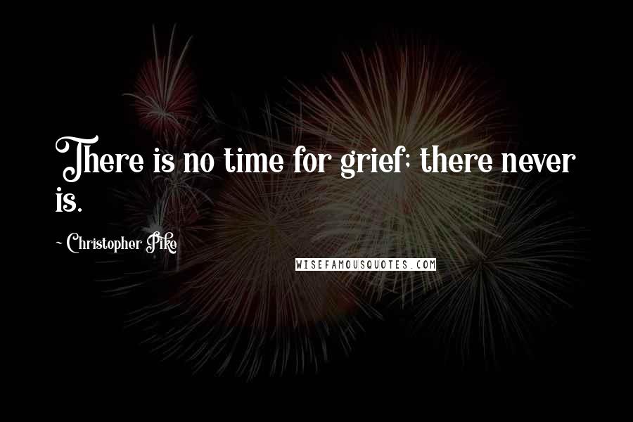 Christopher Pike Quotes: There is no time for grief; there never is.