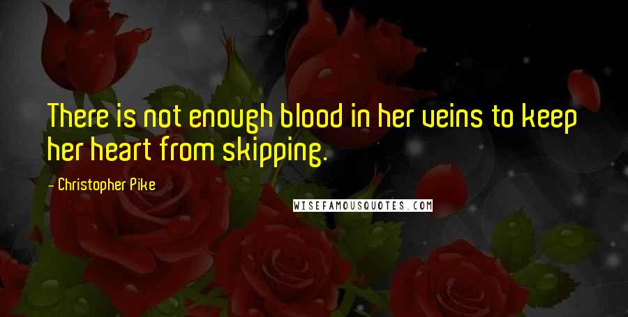 Christopher Pike Quotes: There is not enough blood in her veins to keep her heart from skipping.
