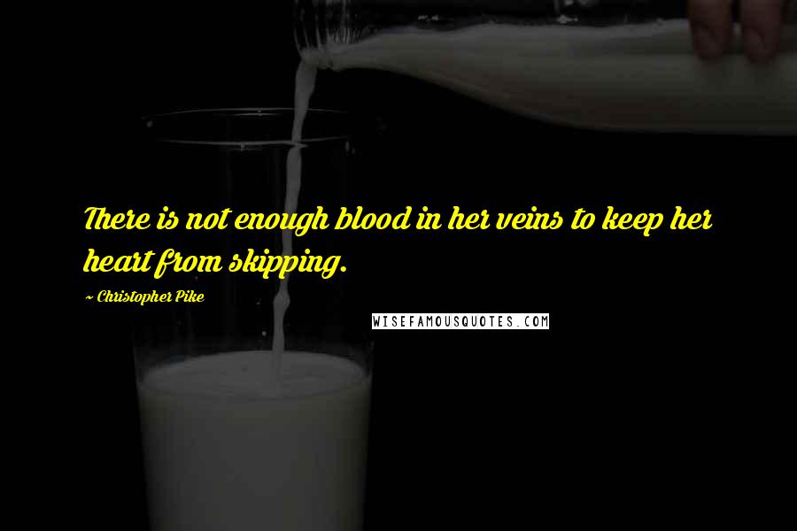 Christopher Pike Quotes: There is not enough blood in her veins to keep her heart from skipping.