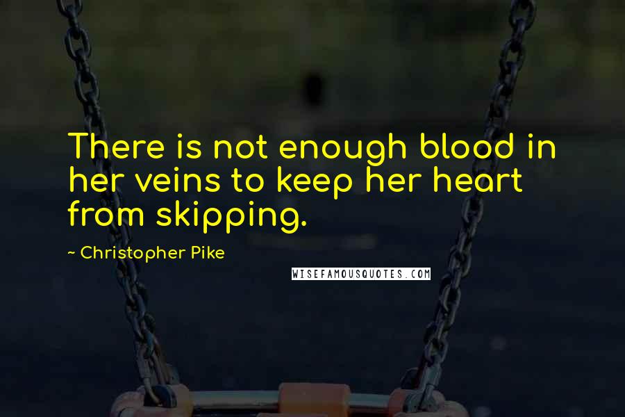Christopher Pike Quotes: There is not enough blood in her veins to keep her heart from skipping.