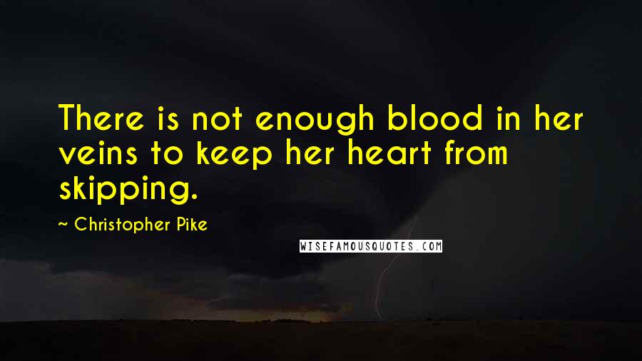 Christopher Pike Quotes: There is not enough blood in her veins to keep her heart from skipping.