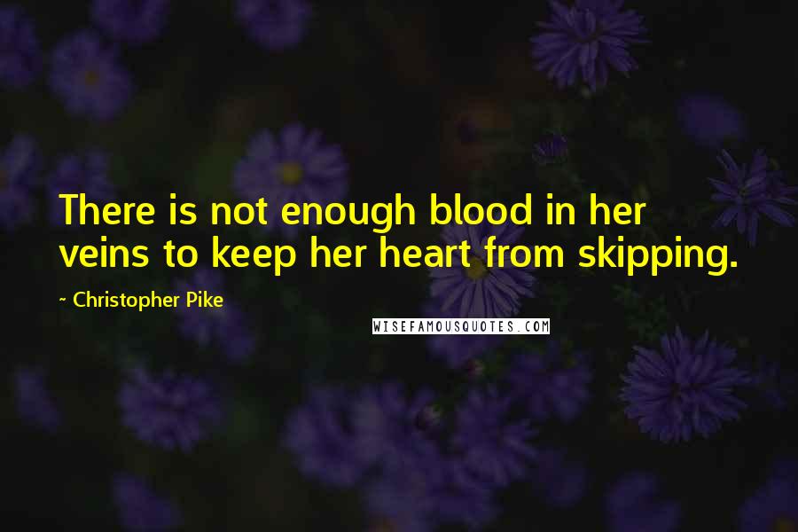 Christopher Pike Quotes: There is not enough blood in her veins to keep her heart from skipping.