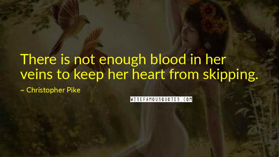 Christopher Pike Quotes: There is not enough blood in her veins to keep her heart from skipping.