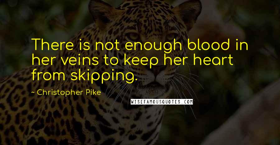 Christopher Pike Quotes: There is not enough blood in her veins to keep her heart from skipping.