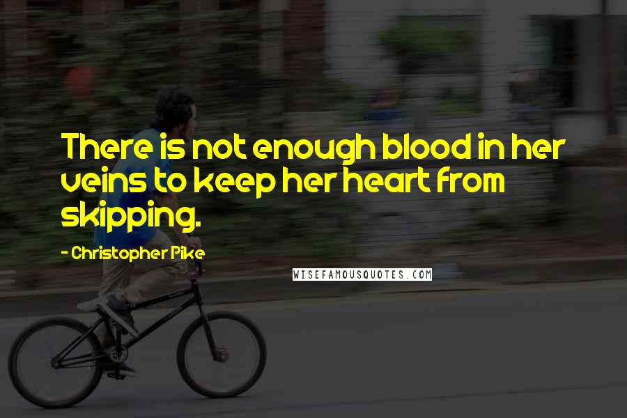 Christopher Pike Quotes: There is not enough blood in her veins to keep her heart from skipping.